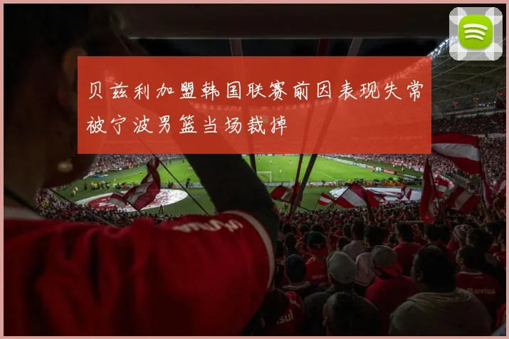 贝兹利加盟韩国联赛前因表现失常被宁波男篮当场裁掉